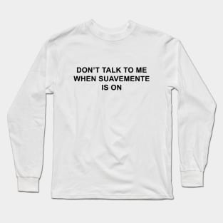 Don't Talk To Me When Suavemente Is On Long Sleeve T-Shirt